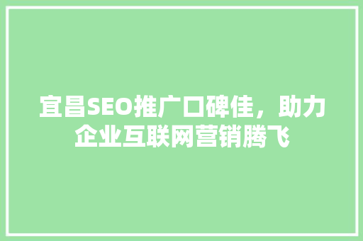 宜昌SEO推广口碑佳，助力企业互联网营销腾飞