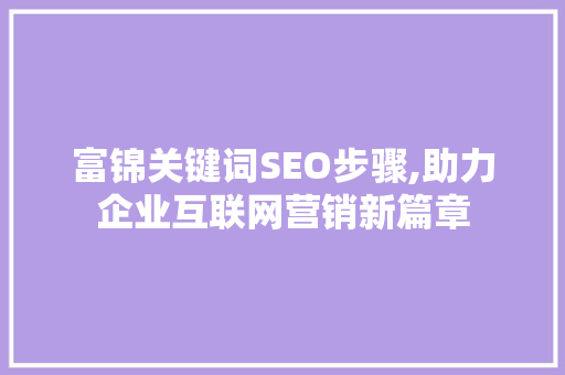 富锦关键词SEO步骤,助力企业互联网营销新篇章