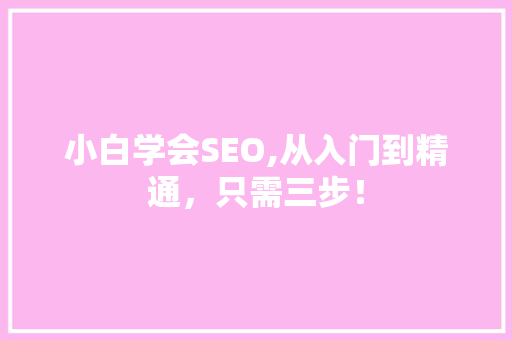 小白学会SEO,从入门到精通，只需三步！