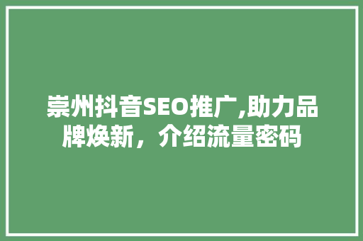 崇州抖音SEO推广,助力品牌焕新，介绍流量密码