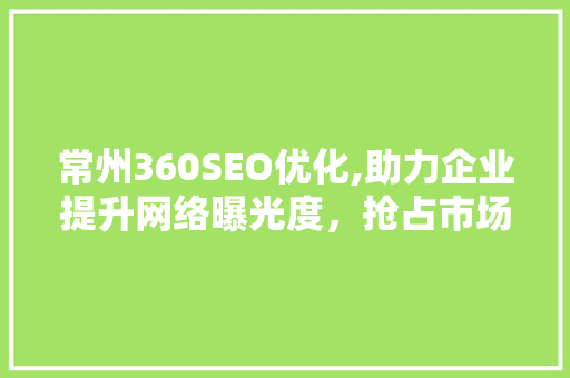 常州360SEO优化,助力企业提升网络曝光度，抢占市场先机