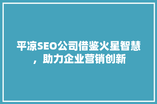 平凉SEO公司借鉴火星智慧，助力企业营销创新