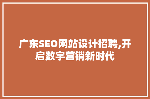 广东SEO网站设计招聘,开启数字营销新时代