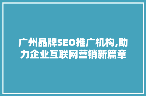 广州品牌SEO推广机构,助力企业互联网营销新篇章