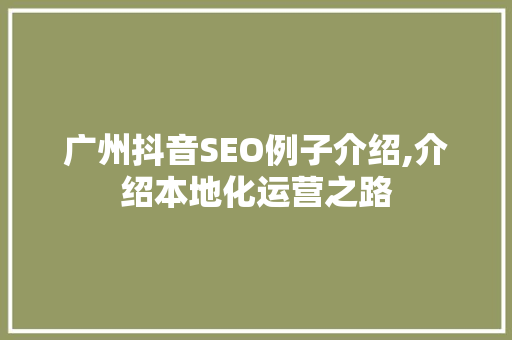 广州抖音SEO例子介绍,介绍本地化运营之路