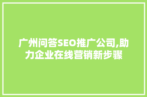 广州问答SEO推广公司,助力企业在线营销新步骤