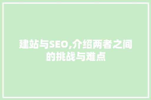 建站与SEO,介绍两者之间的挑战与难点