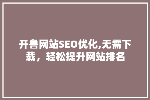 开鲁网站SEO优化,无需下载，轻松提升网站排名
