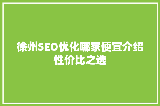 徐州SEO优化哪家便宜介绍性价比之选