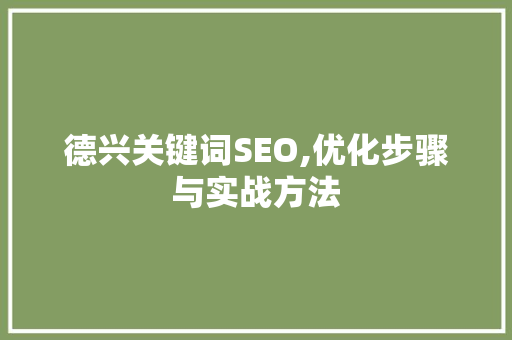 德兴关键词SEO,优化步骤与实战方法