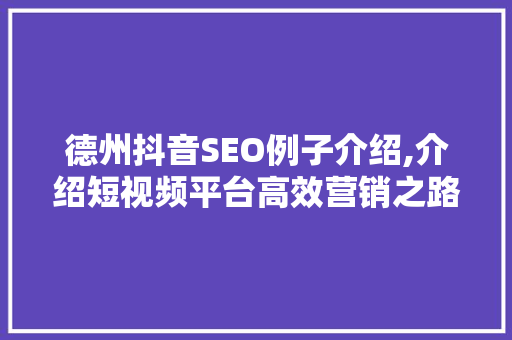 德州抖音SEO例子介绍,介绍短视频平台高效营销之路