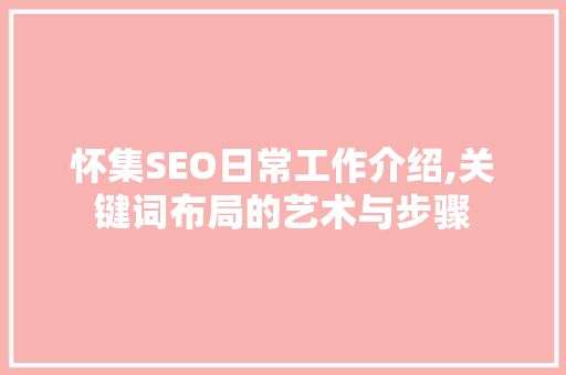 怀集SEO日常工作介绍,关键词布局的艺术与步骤