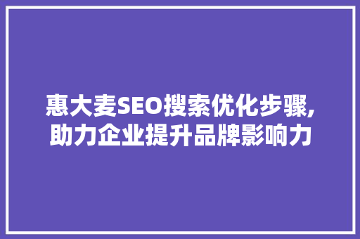 惠大麦SEO搜索优化步骤,助力企业提升品牌影响力