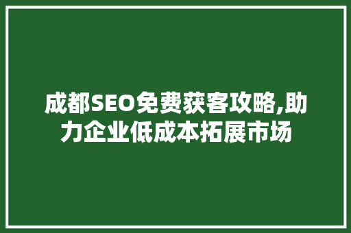 成都SEO免费获客攻略,助力企业低成本拓展市场