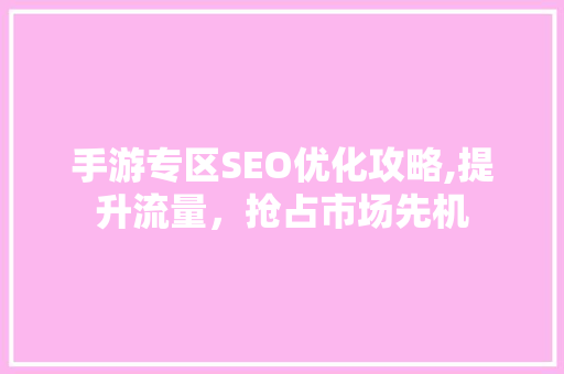 手游专区SEO优化攻略,提升流量，抢占市场先机