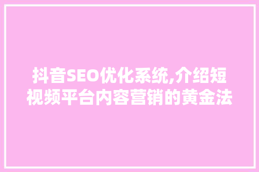 抖音SEO优化系统,介绍短视频平台内容营销的黄金法则