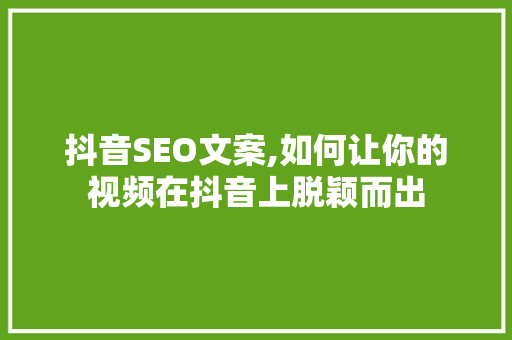 抖音SEO文案,如何让你的视频在抖音上脱颖而出