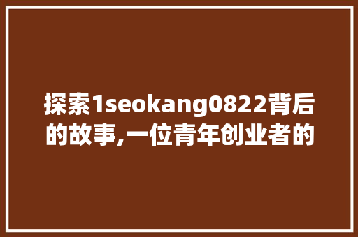 探索1seokang0822背后的故事,一位青年创业者的奋斗与成长