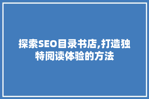 探索SEO目录书店,打造独特阅读体验的方法