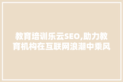 教育培训乐云SEO,助力教育机构在互联网浪潮中乘风破浪