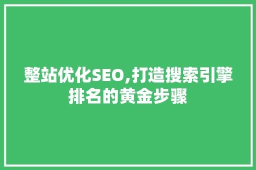 整站优化SEO,打造搜索引擎排名的黄金步骤