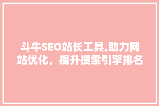 斗牛SEO站长工具,助力网站优化，提升搜索引擎排名