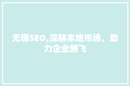 无锡SEO,深耕本地市场，助力企业腾飞