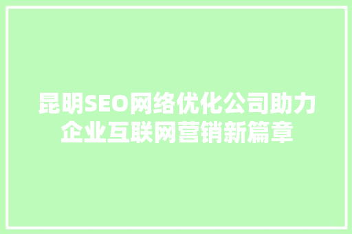 昆明SEO网络优化公司助力企业互联网营销新篇章