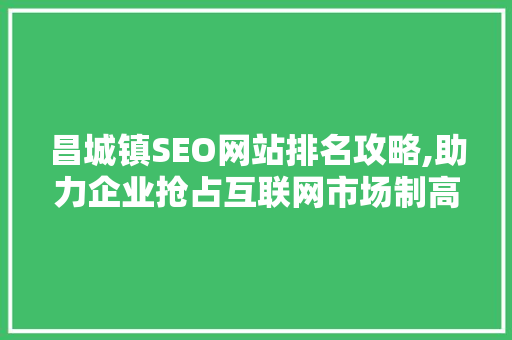 昌城镇SEO网站排名攻略,助力企业抢占互联网市场制高点