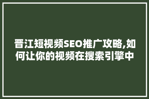 晋江短视频SEO推广攻略,如何让你的视频在搜索引擎中脱颖而出