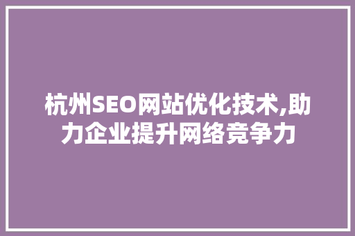 杭州SEO网站优化技术,助力企业提升网络竞争力
