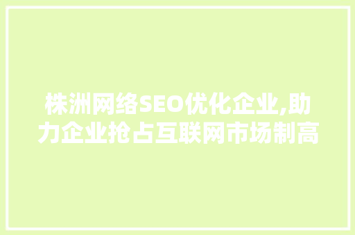 株洲网络SEO优化企业,助力企业抢占互联网市场制高点