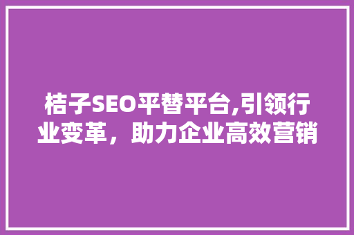 桔子SEO平替平台,引领行业变革，助力企业高效营销