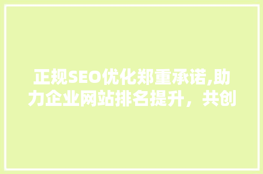 正规SEO优化郑重承诺,助力企业网站排名提升，共创美好未来