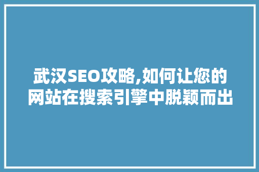 武汉SEO攻略,如何让您的网站在搜索引擎中脱颖而出
