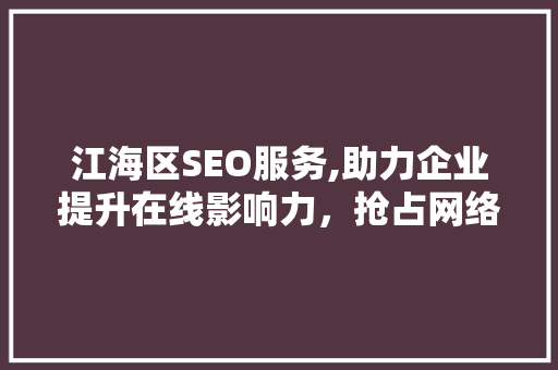 江海区SEO服务,助力企业提升在线影响力，抢占网络市场先机