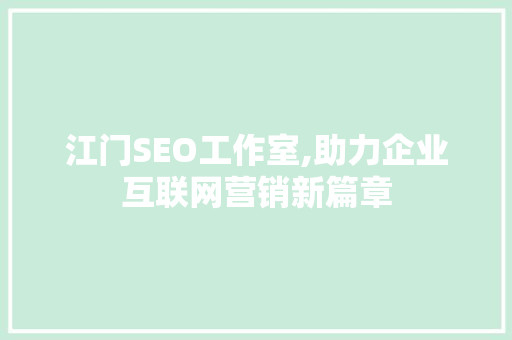江门SEO工作室,助力企业互联网营销新篇章
