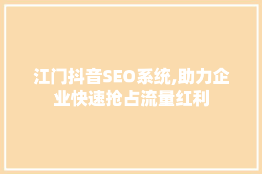 江门抖音SEO系统,助力企业快速抢占流量红利
