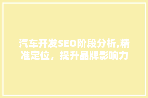 汽车开发SEO阶段分析,精准定位，提升品牌影响力
