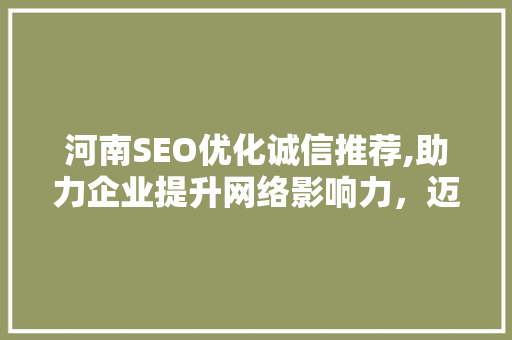 河南SEO优化诚信推荐,助力企业提升网络影响力，迈向成功之路
