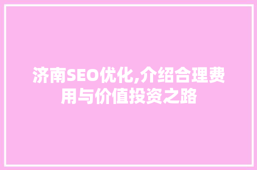 济南SEO优化,介绍合理费用与价值投资之路