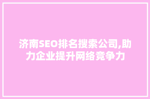 济南SEO排名搜索公司,助力企业提升网络竞争力