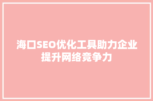 海口SEO优化工具助力企业提升网络竞争力
