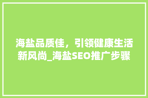 海盐品质佳，引领健康生活新风尚_海盐SEO推广步骤