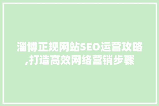 淄博正规网站SEO运营攻略,打造高效网络营销步骤