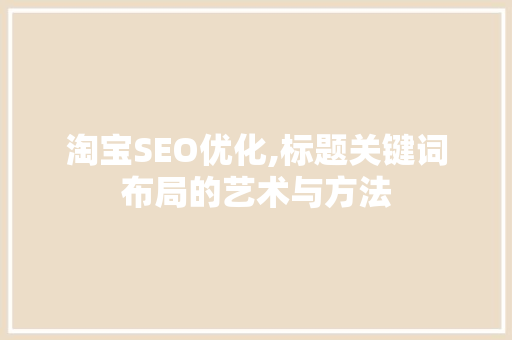 淘宝SEO优化,标题关键词布局的艺术与方法