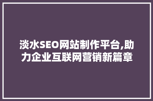 淡水SEO网站制作平台,助力企业互联网营销新篇章