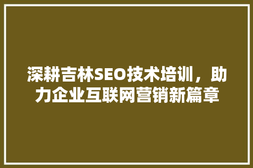 深耕吉林SEO技术培训，助力企业互联网营销新篇章