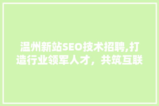 温州新站SEO技术招聘,打造行业领军人才，共筑互联网新生态