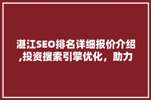 湛江SEO排名详细报价介绍,投资搜索引擎优化，助力企业腾飞